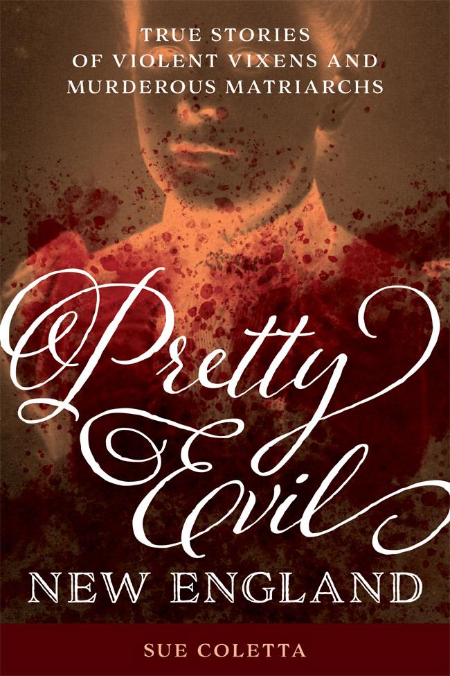 Pretty Evil New England True Stories of Violent Vixens and Murderous Matriarchs - image 1