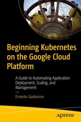 Ernesto Garbarino - Beginning Kubernetes on the Google Cloud Platform: A Guide to Automating Application Deployment, Scaling, and Management