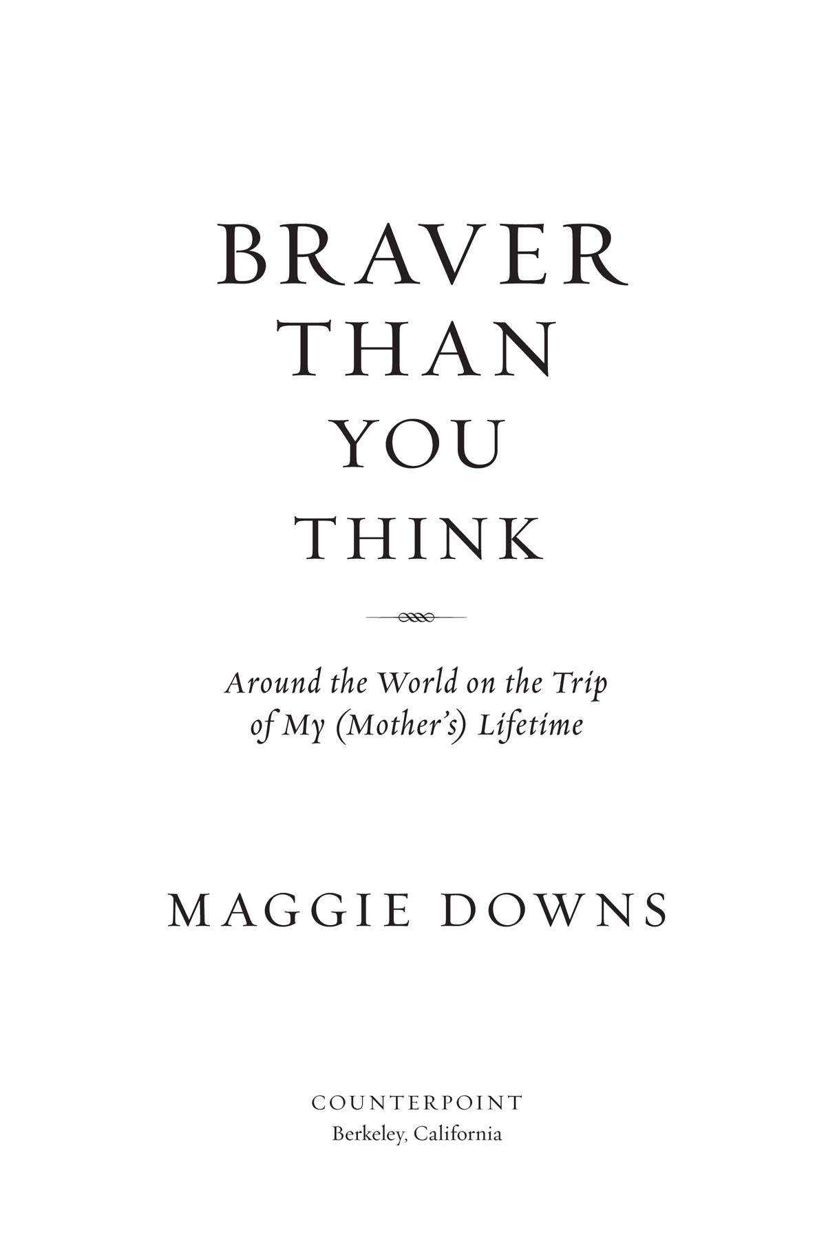 BRAVER THAN YOU THINK Copyright 2020 by Maggie Downs First hardcover edition - photo 2