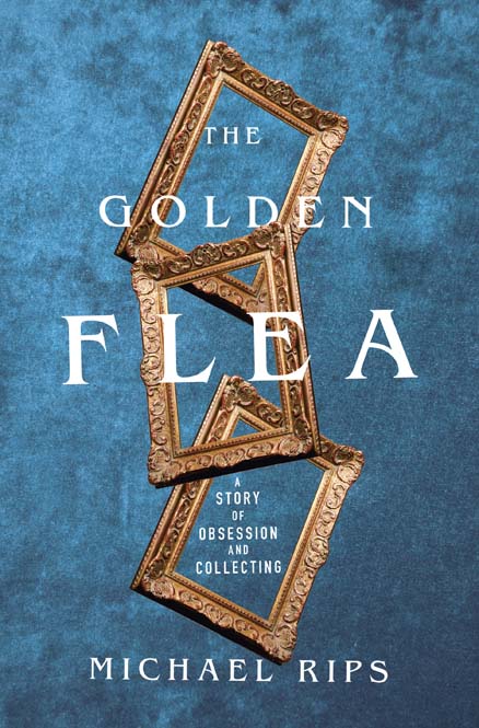 THE GOLDEN FLEA A Story of Obsession and Collecting MICHAEL RIPS - photo 1