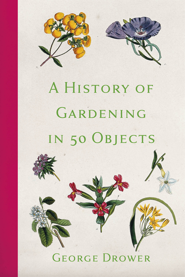 A HISTORY OF GARDENING IN 50 OBJECTS First published as Gardeners Gurus - photo 1