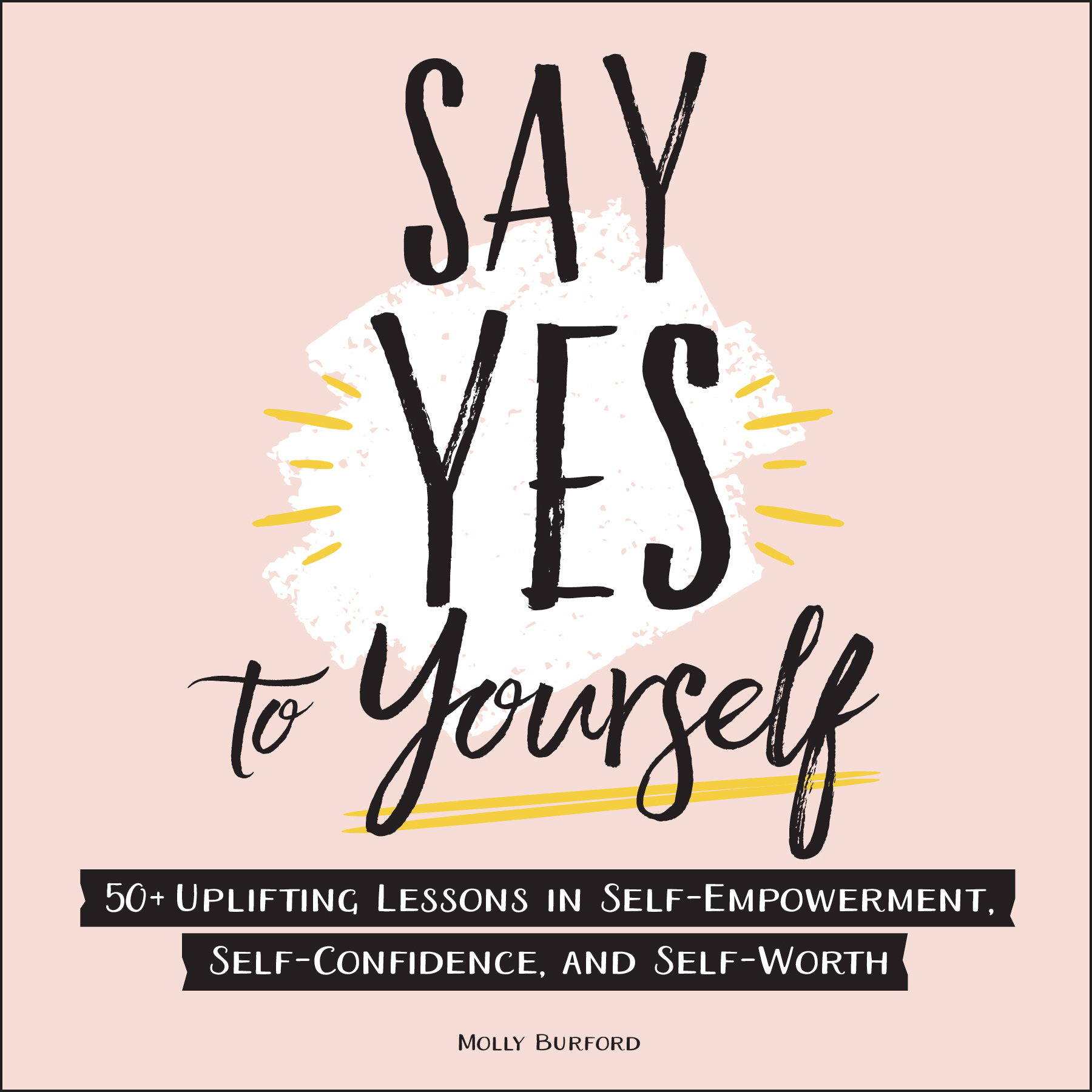 Say Yes to Yourself 50 Uplifting Lessons in Self-Empowerment Self-Confidence and Self-Worth - image 1