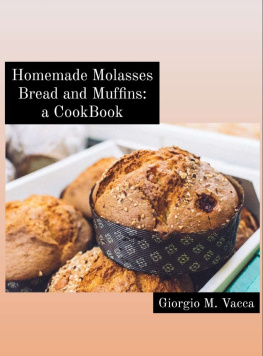 Giorgio M. Vacca Homemade Molasses Bread and Muffins: a Cookbook: Lovely and healthy recipes, especially for beginners..!