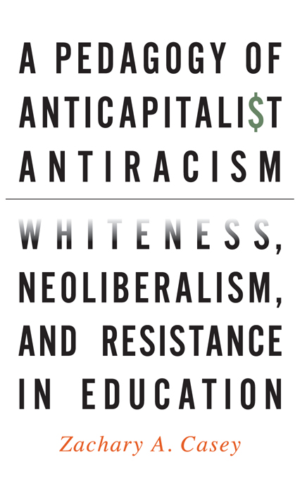 A Pedagogy of Anticapitalist Antiracism Whiteness Neoliberalism and Resistance in Education - image 1