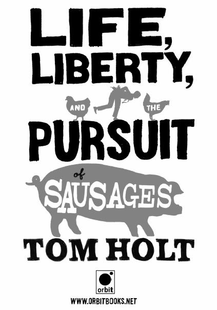 Life Liberty and the Pursuit of Sausages Tom Holt For Kim But for - photo 1