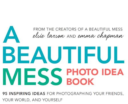 A Beautiful Mess Photo Idea Book 95 Inspiring Ideas for Photographing Your Friends Your World and Yourself - image 3