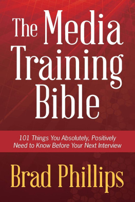 Brad Phillips - The Media Training Bible: 101 Things You Absolutely, Positively Need to Know Before Your Next Interview