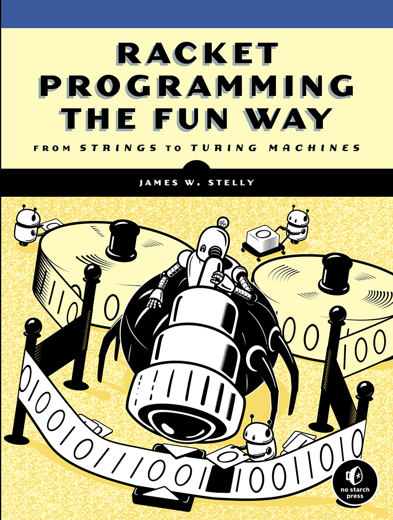 RACKET PROGRAMMING THE FUN WAY From Strings to Turing Machines by James W - photo 1