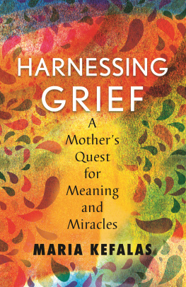 Maria J Kefalas - Harnessing Grief: One Mothers Quest for Meaning and Miracles