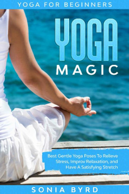 Sonia Byrd - Yoga For Beginners: YOGA MAGIC - Best Gentle Yoga Poses To Relieve Stress, Improve Relaxation, and Have A Satisfying Stretch