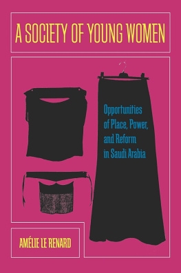 Amélie Le Renard A Society of Young Women: Opportunities of Place, Power, and Reform in Saudi Arabia