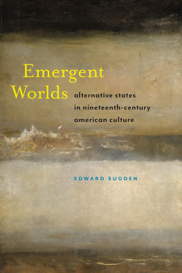 Edward Alexander Sugden Emergent Worlds: Alternative States in Nineteenth-Century American Culture