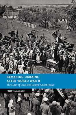 Slaveski - Remaking Ukraine after World War II : The Clash of Local and Central Soviet Power