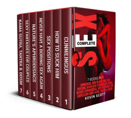 Scott COMPLETE SEX: 7 BOOKS IN 1: Cunnilingus, How To Suck Him, Sex Positions, Never Have A Boring Sex Again, Nature’s Aphrodisiacs, Sexy Fantansies For Couples, Kama Sutra, Tantra & Bdsm