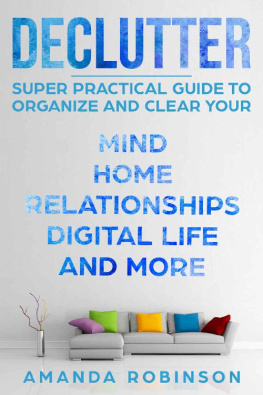 Amanda Robinson - Declutter: SUPER Practical Guide to Organize and Clear Your: Mind, Home, Relationships, Digital Life And More