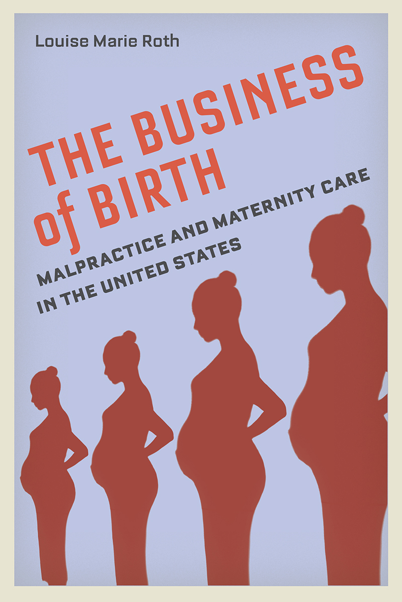 THE BUSINESS OF BIRTH The Business of Birth Malpractice and Maternity Care - photo 1