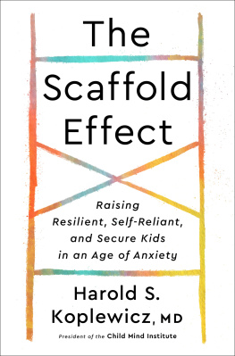 Harold S. Koplewicz The Scaffold Effect: Raising Resilient, Self-Reliant, and Secure Kids in an Age of Anxiety