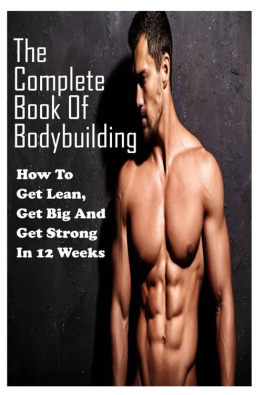 Rubi Shafer The Complete Book Of Bodybuilding: How To Get Lean,Get Big And Get Strong In 12 Weeks: Beginner Bodybuilding Plan