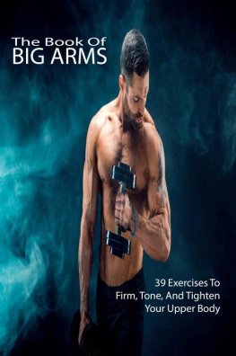 Marseille - The Book Of Big Arms: 39 Exercises To Firm, Tone, And Tighten Your Upper Body: Bodybuilding Encyclopedia