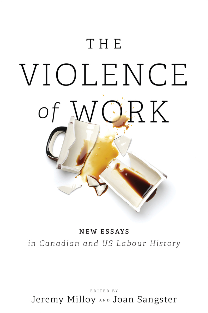 THE VIOLENCE OF WORK New Essays in Canadian and US Labour History Edited by - photo 1