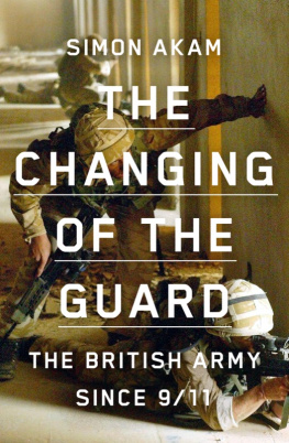 Simon Akam - The Changing of the Guard: the British army since 9/11