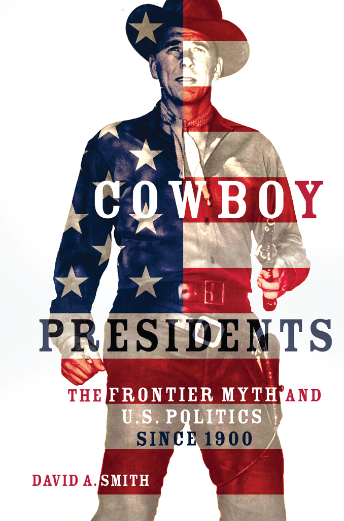 COWBOY PRESIDENTS The Frontier Myth and US Politics since 1900 DAVID A - photo 1