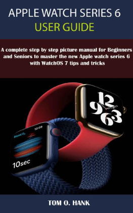 TOM O. HANK APPLE WATCH SERIES 6 USER GUIDE: A Complete Step By Step Picture Manual for Beginners and seniors to Master the New Apple Watch Series 6 with WatchOS 7 Tips and Tricks