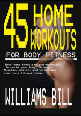 Williams Bill - 45 HOME WORKOUTS FOR BODY FITNESS: Best Home Exercises and Workouts to build your Body, Strength, Muscles, Agility and To reclaim your core fitness today.