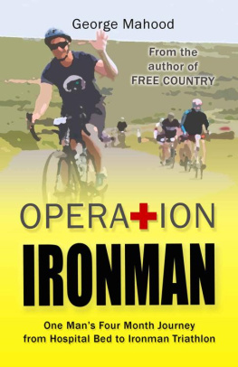George Mahood Operation Ironman: One Mans Four Month Journey from Hospital Bed to Ironman Triathlon
