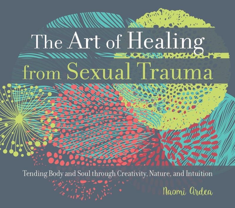 The Art of Healing from Sexual Trauma Tending Body and Soul through Creativity - photo 1