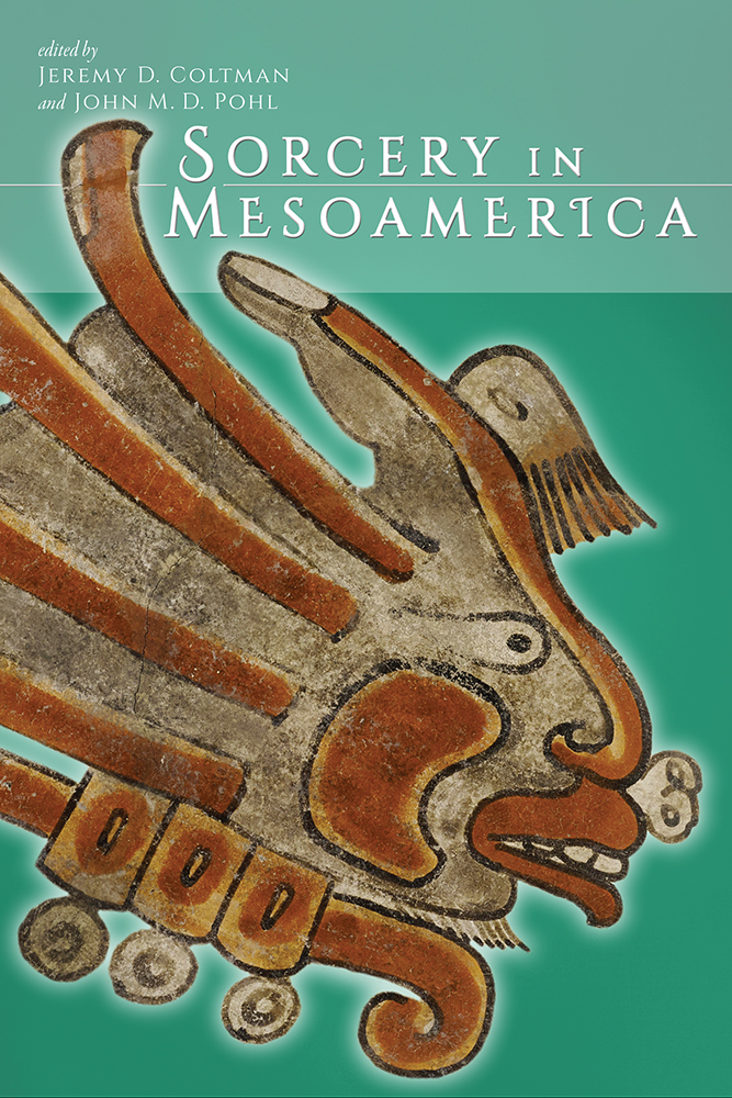 Sorcery in Mesoamerica Edited by Jeremy D Coltman and John MD Pohl U - photo 1