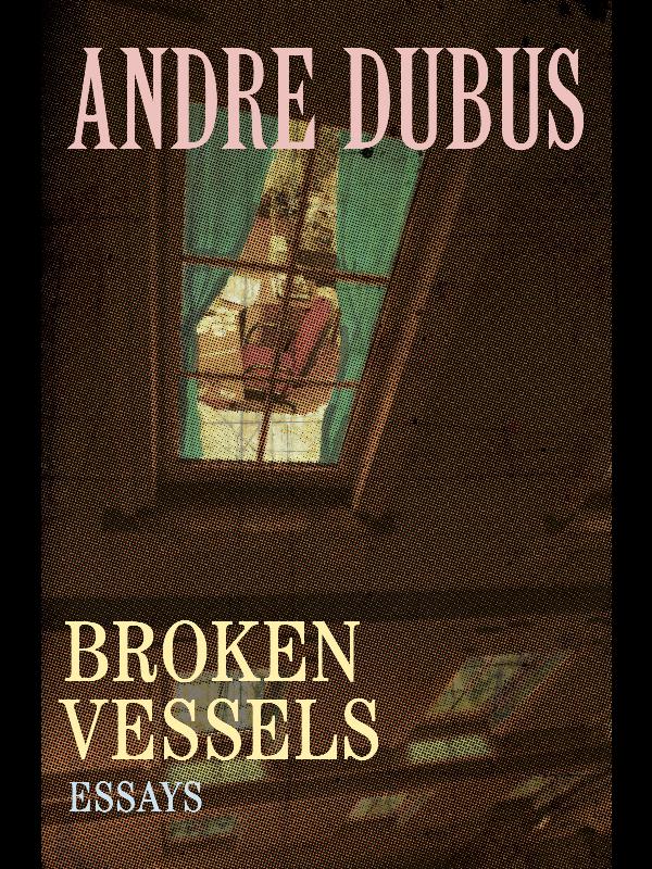 Broken Vessels Essays Andre Dubus to Geoffrey - photo 1