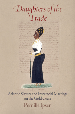 Pernille Ipsen - Daughters of the Trade: Atlantic Slavers and Interracial Marriage on the Gold Coast