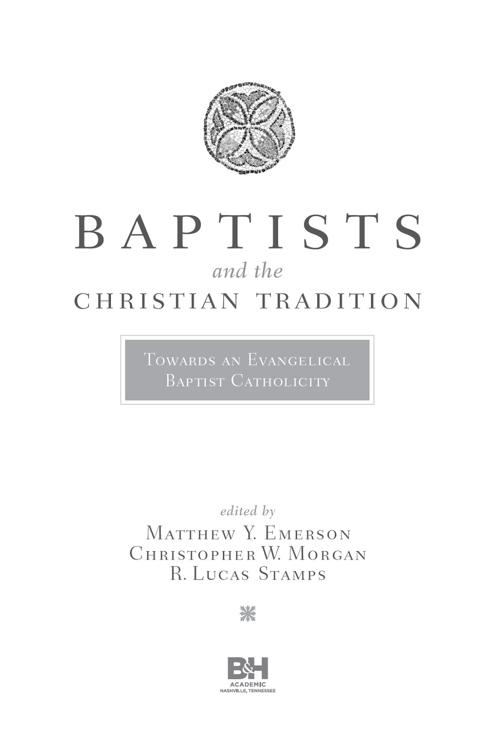 Baptists and the Christian Tradition Copyright 2020 by Matthew Y Emerson - photo 2