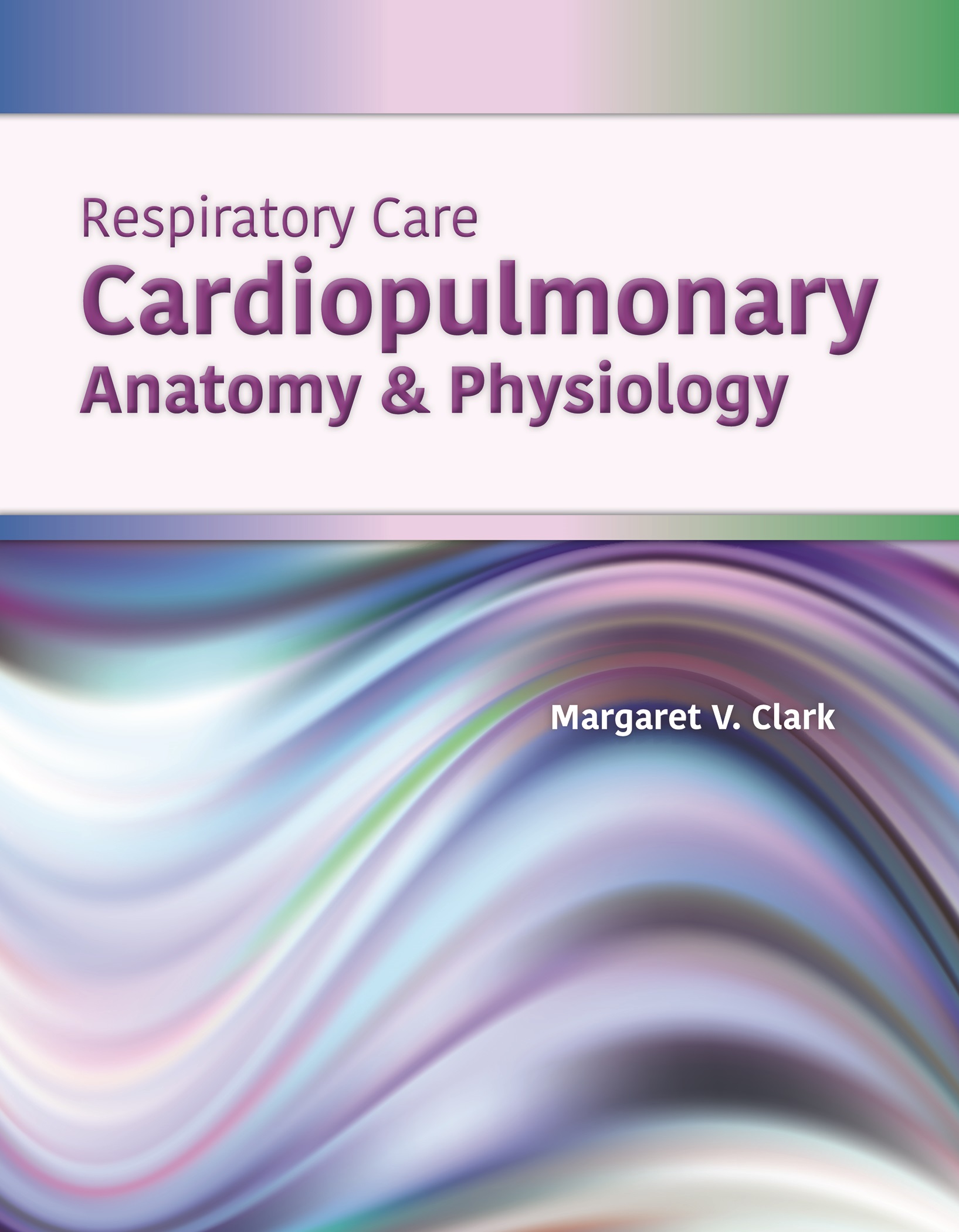 Respiratory Care Cardiopulmonary Anatomy Physiology Margaret V Clark MSc - photo 1