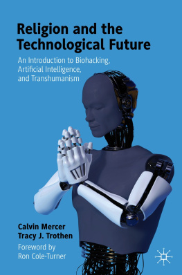 Calvin Mercer - Religion and the Technological Future: An Introduction to Biohacking, Artificial Intelligence, and Transhumanism