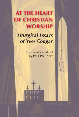 Yves Congar At the Heart of Christian Worship: Liturgical Essays of Yves Congar; Translated and Edited by Paul Philibert