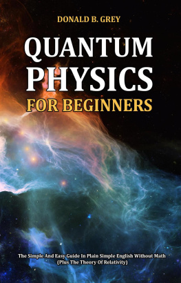 Donald B. Grey - Quantum Physics for Beginners--The Simple and Easy Guide In Plain Simple English Without Math (Plus the Theory of Relativity)