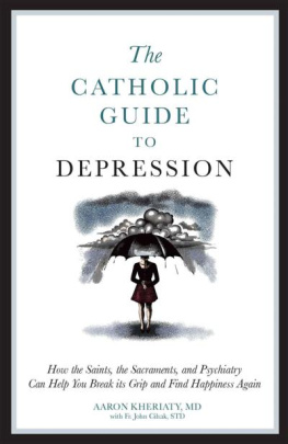 Aaron Kheriaty - The Catholic Guide to Depression: How the Saints, the Sacraments, and Psychiatry Can Help You Break Its Grip and Find Happiness Again