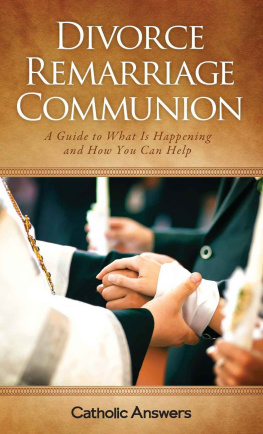 Catholic Answers Staff - Divorce, Remarriage, Communion: A Guide to What Is Happening and How You Can Help