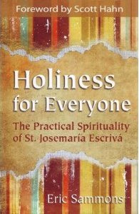 Eric Sammons - Holiness for Everyone: The Practical Spirituality of St. Josemaria Escriva