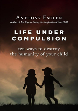 Anthony M. Esolen Life Under Compulsion: Ten Ways to Destroy the Humanity of Your Child