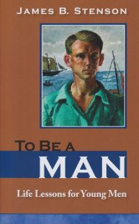 James B. Stenson - To Be a Man: Life Lessons for Young Men