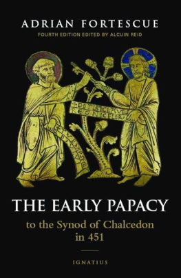 Adrian Fortescue - The Early Papacy: To the Synod of Chalcedon in 451