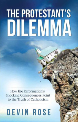 Devin Rose - The Protestant’s Dilemma: How the Reformation’s Shocking Consequences Point to the Truth of Catholicism