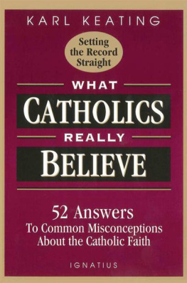 Karl Keating What Catholics Really Believe--Setting the Record Straight: 52 Answers to Common Misconceptions About the Catholic Faith