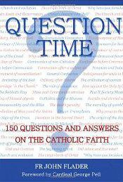 John Flader Question Time: 150 Questions and Answers on the Catholic Faith