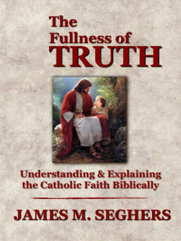 James M. Seghers - The Fullness of Truth: A Handbook For Understanding and Explaining The Catholic Faith Biblically