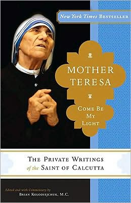 Brian Kolodiejchuk Mother Teresa: Come Be My Light: The Private Writings of the Saint of Calcutta