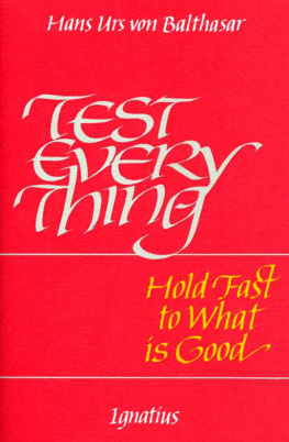 Hans Urs von Balthasar Test Everything: Hold Fast to What is Good: An Interview with Hans Urs Von Balthasar